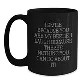 Funny Bestie Gifts from Friends - I Smile Because You Are My Bestie, I Laugh Because There's Nothing You Can Do About It! Black Coffee Mug for Bestie, Unique Gifts for Friends, Christmas Unique Gifts - Main